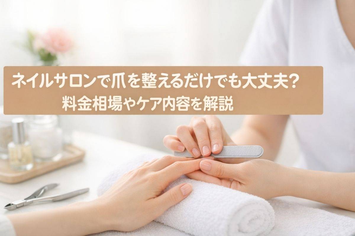 ネイルサロンで爪を整えるだけでも大丈夫？料金相場やケア内容を解説