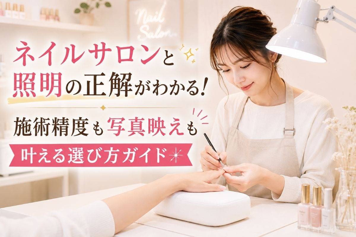 ネイルサロンと照明の正解がわかる!施術精度も写真映えも叶える選び方ガイド
