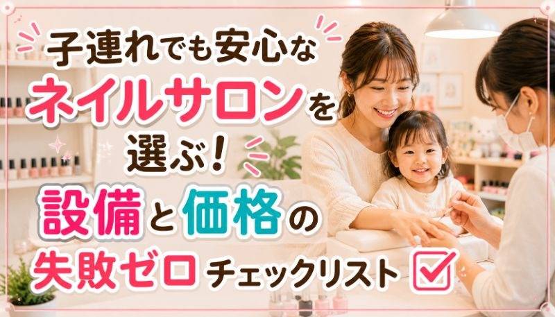 子連れでも安心なネイルサロンを選ぶ!設備と価格の失敗ゼロチェックリスト