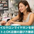 ネイルサロンでイヤホンを使うメリットとOK店舗の選び方徹底ガイド